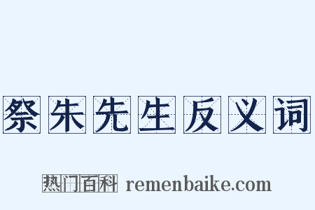 祭朱先生反义词是什么意思的图片